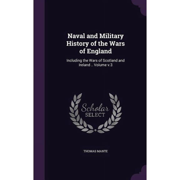 Naval and Military History of the Wars of England : Including the Wars of Scotland and Ireland .. Volume v.3 (Hardcover)