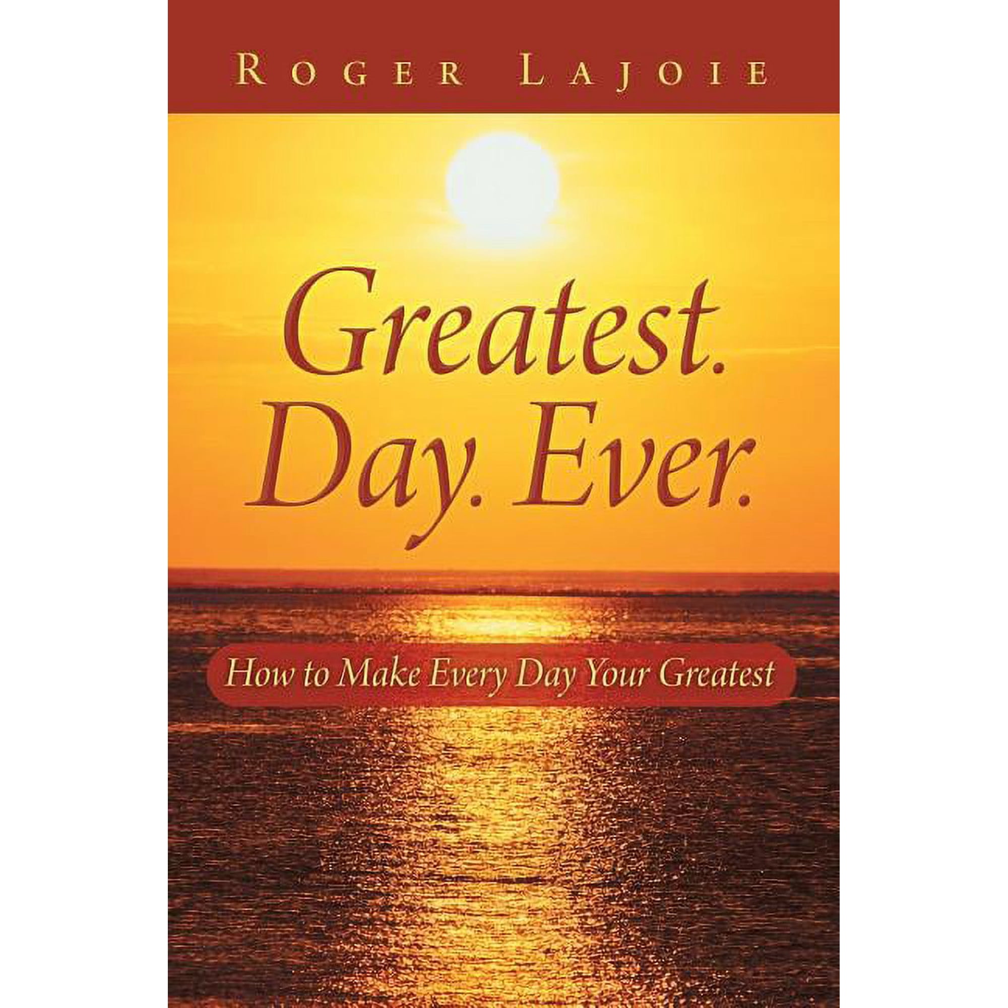 Greatest. Day. Ever.: How to Make Every Day Your Greatest (Paperback)
