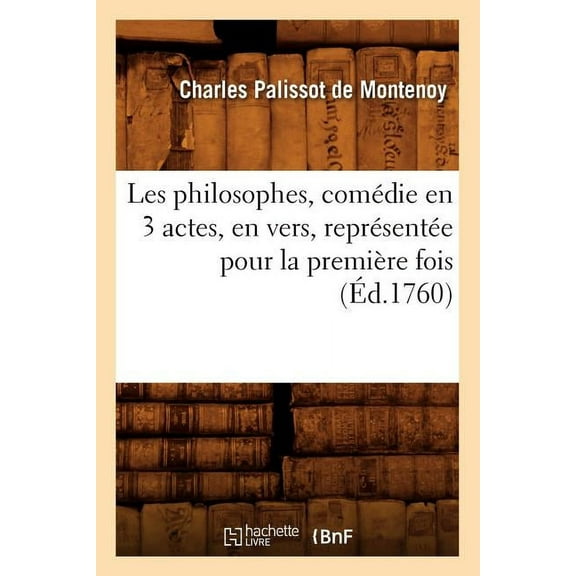 Litterature: Les Philosophes, Comédie En 3 Actes, En Vers, Représentée Pour La Première Fois (Éd.1760) (Paperback)