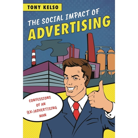 The Social Impact of Advertising: Confessions of an (Ex-)Advertising Man, (Hardcover)