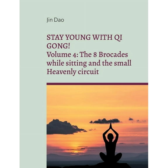 Stay young with Qi Gong: Volume 4: The 8 Brocades while sitting and the small Heavenly circuit, (Paperback)