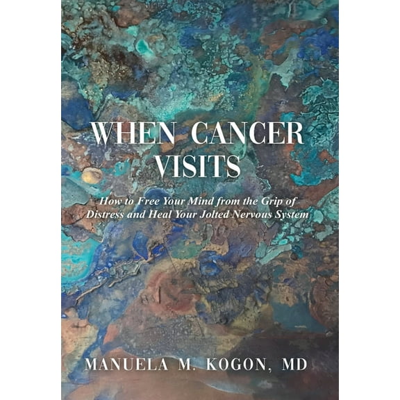 When Cancer Visits: How to Free Your Mind from the Grip of Distress and Heal Your Jolted Nervous System (Hardcover)