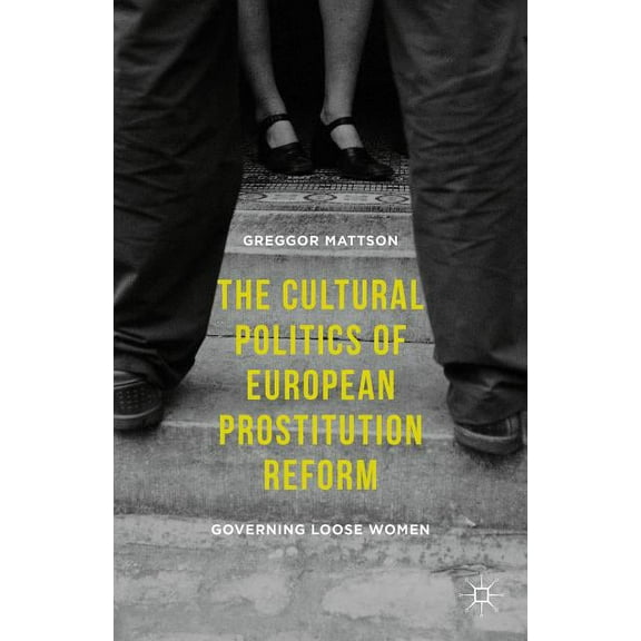 The Cultural Politics of European Prostitution Reform: Governing Loose Women, (Hardcover)