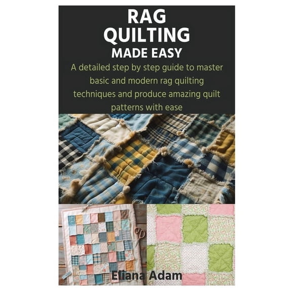 Rag Quilting Made Easy: A detailed step by step guide to master basic and modern rag quilting techniques and produce amazing quilt patterns with ease (Paperback)
