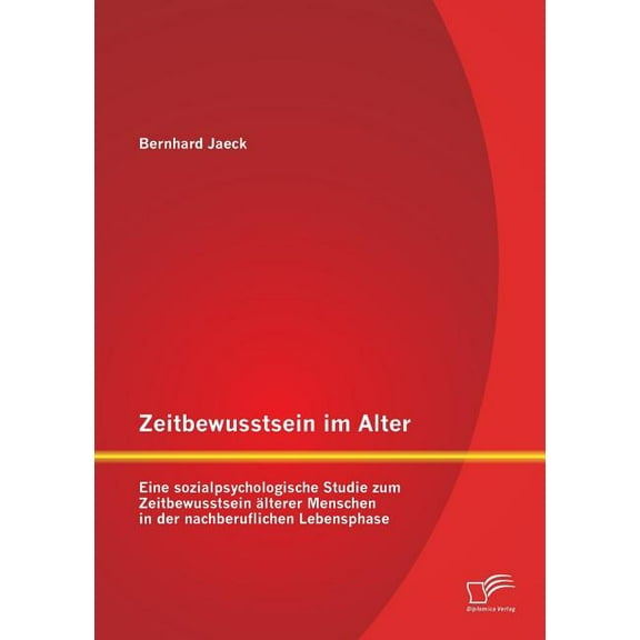 Zeitbewusstsein im Alter: Eine sozialpsychologische Studie zum Zeitbewusstsein älterer Menschen in der nachberuflichen Lebensphase (Paperback)