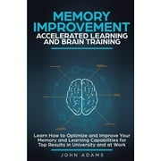 Memory Improvement, Accelerated Learning and Brain Training: Learn How to Optimize and Improve Your Memory and Learning Capabilities for Top Results in University and at Work (Paperback)