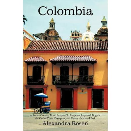Colombia : A Rosen-Cooney Travel Story-No Passports Required: Bogota, the Coffee Zone, Cartagena, and Tayrona National