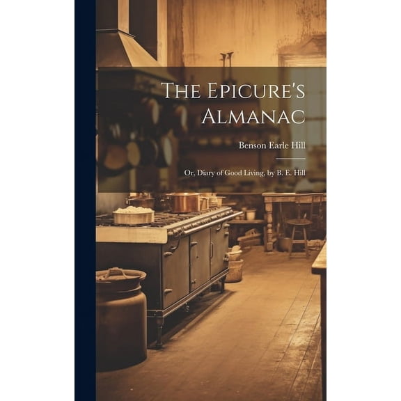 The Epicure's Almanac; Or, Diary of Good Living, by B. E. Hill, (Hardcover)