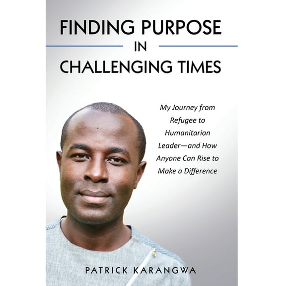 Finding Purpose in Challenging Times: My Journey from Refugee to Humanitarian Leader-and How Anyone Can Rise to Make a D, (Hardcover)