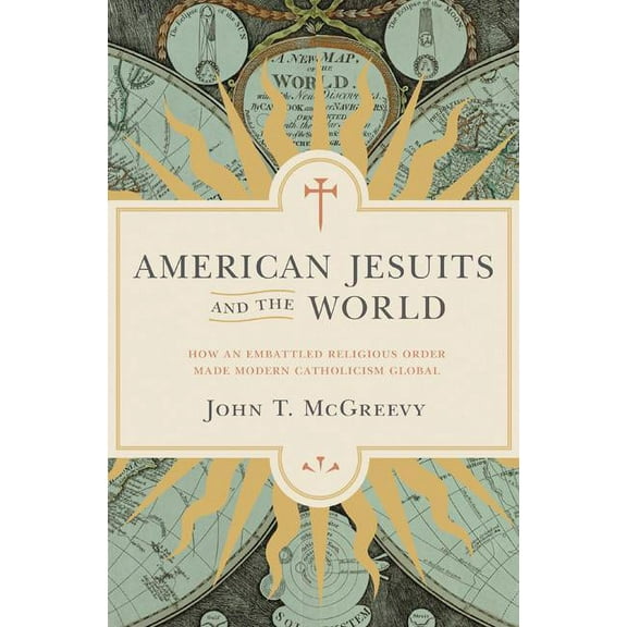 American Jesuits and the World: How an Embattled Religious Order Made Modern Catholicism Global, (Hardcover)
