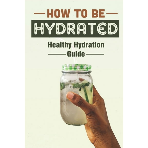 How To Be Hydrated: Healthy Hydration Guide: Essential Guide To Hydration