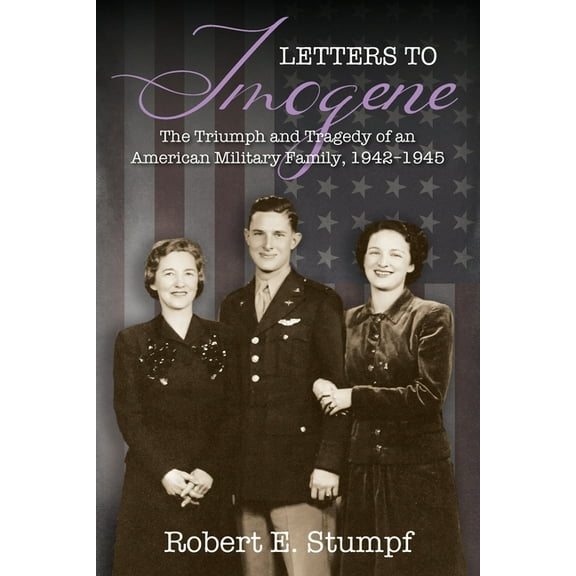 Letters to Imogene: The Triumph and Tragedy of an American Military Family, 1942-1945, (Paperback)