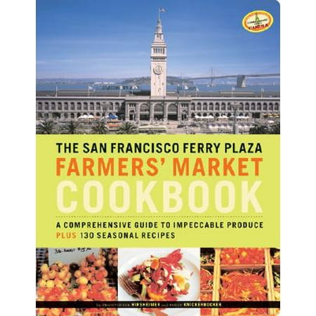 The San Francisco Ferry Plaza Farmers' Market Cookbook : A Comprehensive Guide to Impeccable Produce Plus 130 Seasonal (Best Farmers Market San Francisco)