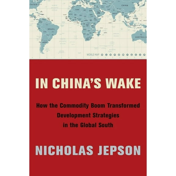 In China's Wake: How the Commodity Boom Transformed Development Strategies in the Global South, (Hardcover)