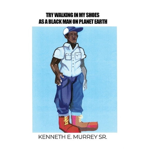 Try Walking in My Shoes as a Black Man on Planet Earth (Paperback) by Kenneth E Murrey