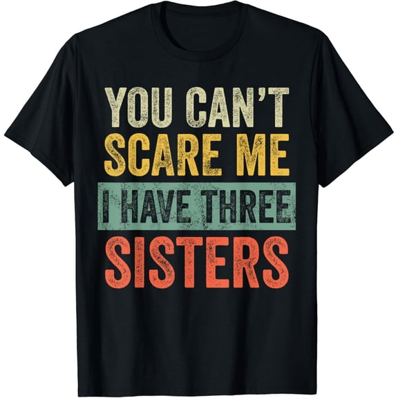 You Can't Scare Me I Have Three Sisters, Funny Brother Joke T-Shirt
