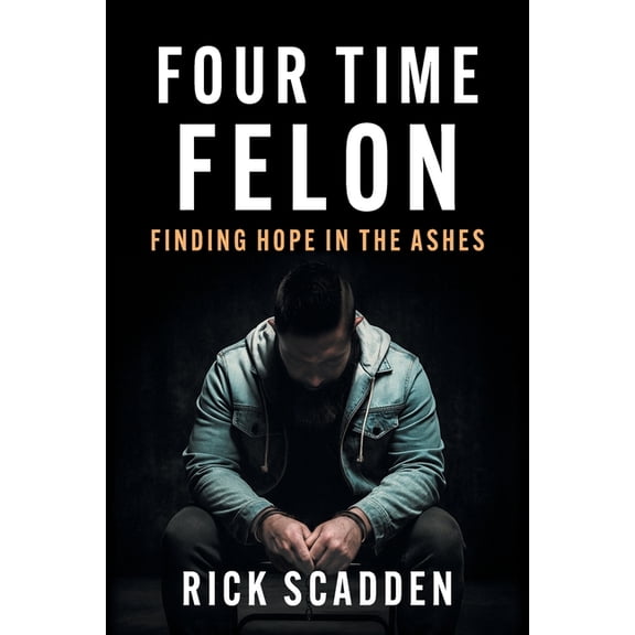 Four Time Felon: Finding Hope in the Ashes, (Paperback)