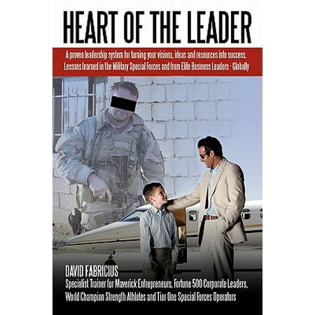 Heart of the Leader : Turning Ideas and Resources Into Success. Lessons Learned from the Military Special Forces and Elite Business Owners - (Best Resources For Small Business Owners)