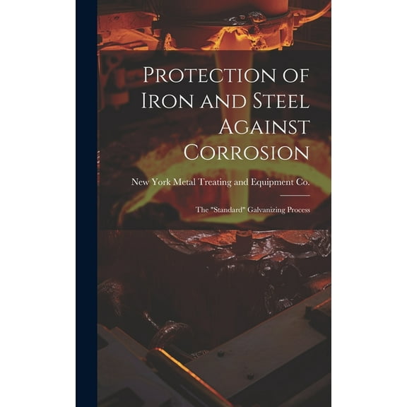 Protection of Iron and Steel Against Corrosion; the "standard" Galvanizing Process (Hardcover)
