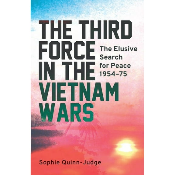 The Third Force in the Vietnam War: The Elusive Search for Peace 1954-75, (Paperback)