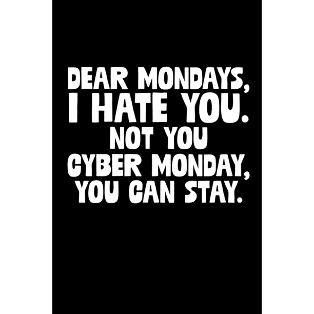 Dear Mondays I Hate You Not You Cyber Monday You Can Stay Cyber Monday