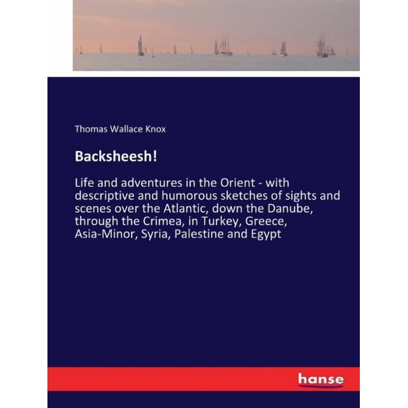 Backsheesh!: Life and adventures in the Orient - with descriptive and humorous sketches of sights and scenes over the At, (Paperback)