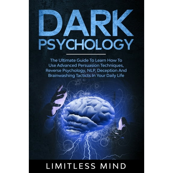 Dark Psychology: Dark Psychology: The Ultimate Guide To Learn How To Use Advanced Persuasion Techniques, Reverse Psychology, NLP, Deception And Brainwashing Tacticts In Your Daily Life (Paperback)