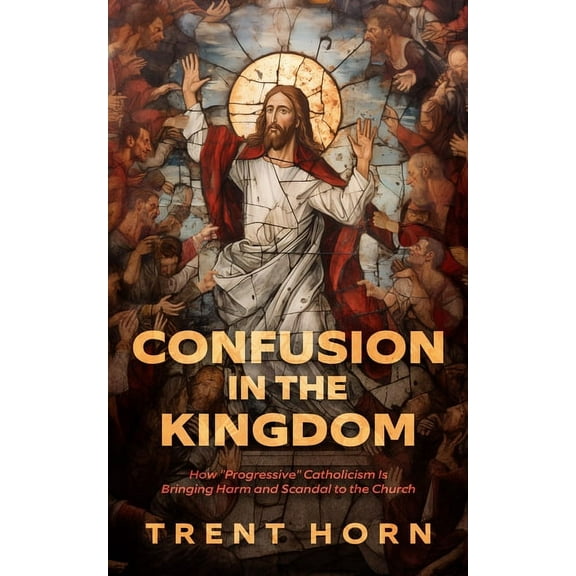 Confusion in the Kingdom: How 'Progressive' Catholicism Is Bringing Harm and Scandal to the Church, (Paperback)