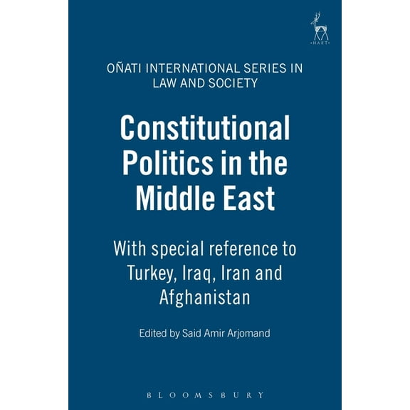 Oñati International Law and Society Constitutional Politics in the Middle East: With Special Reference to Turkey, Iraq, Iran and Afghanistan, (Hardcover)