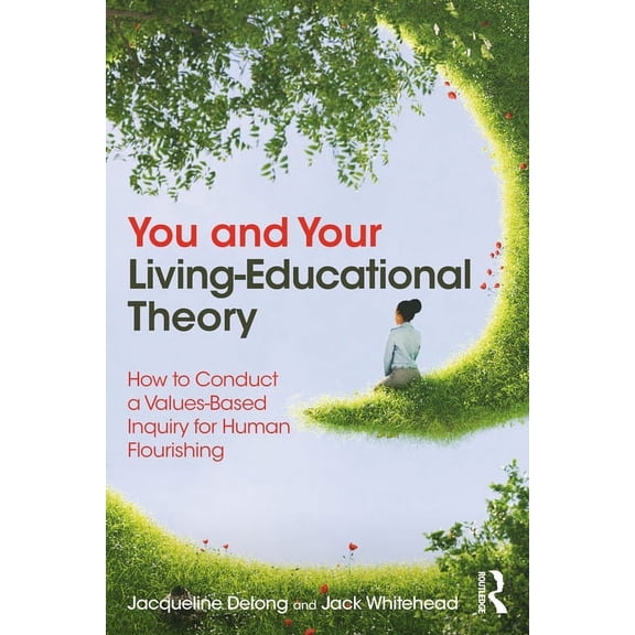 You and Your Living-Educational Theory: How to Conduct a Values-Based Inquiry for Human Flourishing, (Paperback)