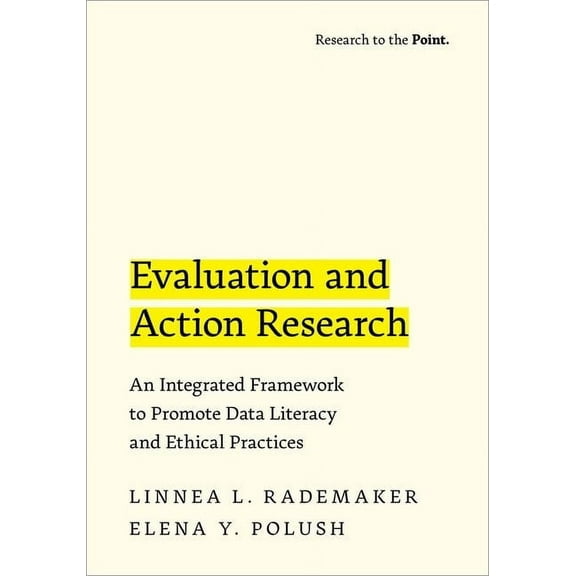 Research to the Point Evaluation and Action Research: An Integrated Framework to Promote Data Literacy and Ethical Practices, (Paperback)