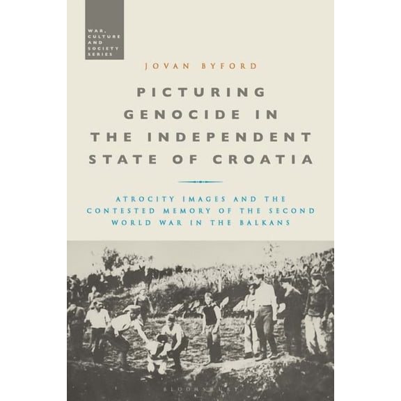 War, Culture and Society Picturing Genocide in the Independent State of Croatia: Atrocity Images and the Contested Memory of the Second World War, (Hardcover)