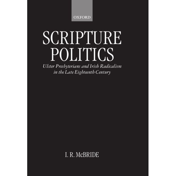 Scripture Politics: Ulster Presbyterians and Irish Radicalism in the Late Eighteenth Century, (Hardcover)