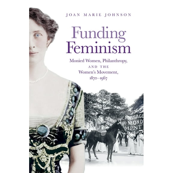 Gender and American Culture Funding Feminism: Monied Women, Philanthropy, and the Women's Movement, 1870-1967, (Paperback)