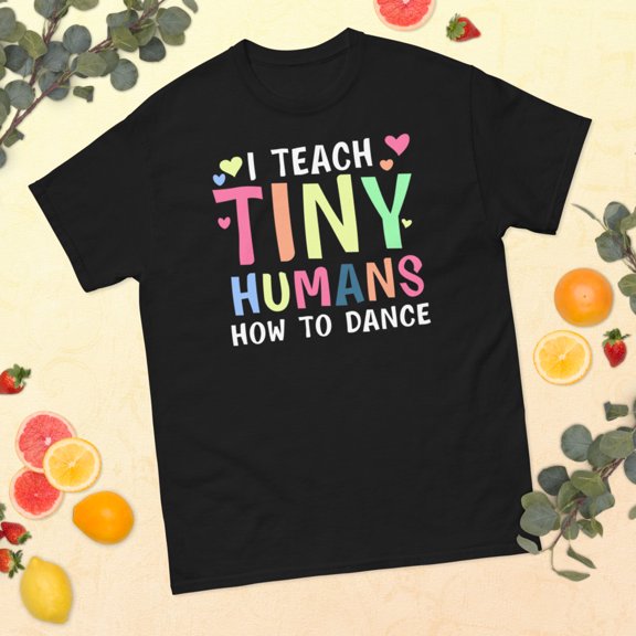 I Teach Tiny Humans Dance Teacher Dancing Lover Girls Graphic classic tee (Black, S)