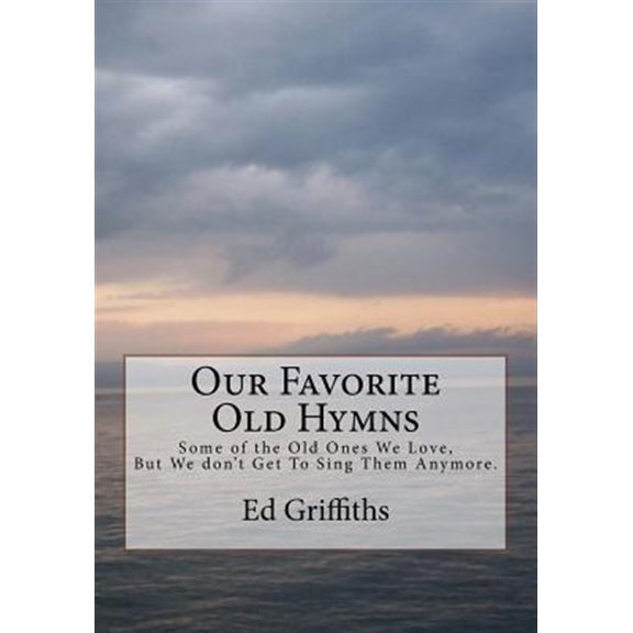 Pre-Owned Our Favorite Old Hymns: Some of the Old Ones We Love, But We don't Get To Sing Them Anymore. (Paperback) by Ed Griffiths