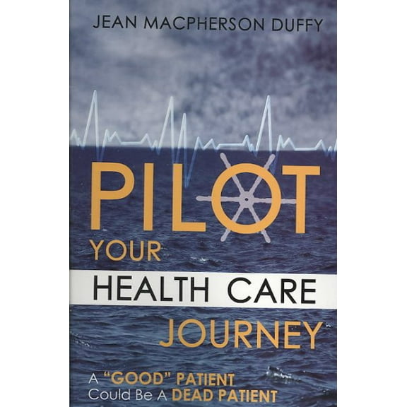 Pilot Your Health Care Journey : A Good Patient Could Be a Dead Patient