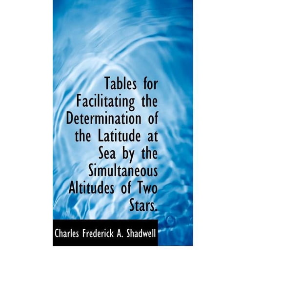 Tables for Facilitating the Determination of the Latitude at Sea by the Simultaneous Altitudes of Tw (Paperback)