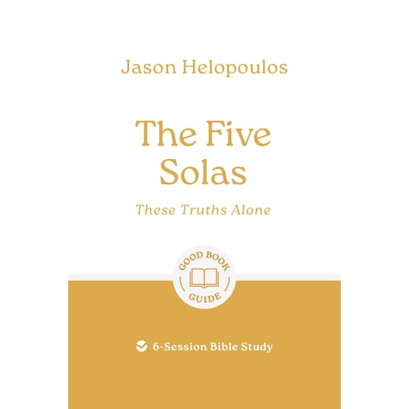 Good Book Guides The Five Solas: These Truths Alone: 6-Session Bible Study, (Paperback)