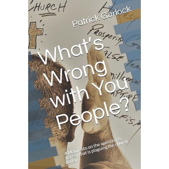 What's Wrong with You People?: A Manifesto on the Apostasy & Heresy That Is Plaguing the Church Today., (Paperback)