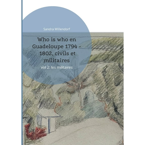 Who is who en Guadeloupe 1794 - 1802, civils et militaires: vol 2: les militaires, (Paperback)