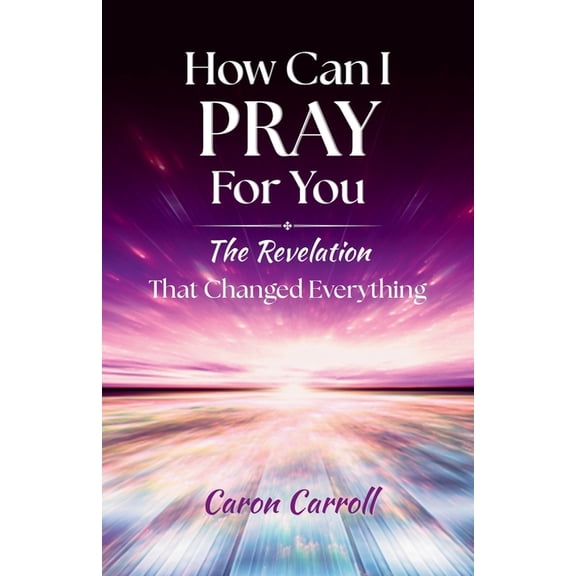 How Can I Pray for You: The Revelation that Changed Everything, (Paperback)