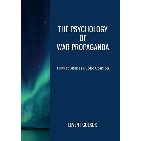 The Psychology of War Propaganda: How It Shapes Public Opinion, (Paperback)