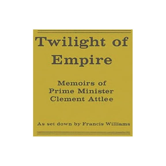 Twilight of Empire: Memoirs of Prime Minister Clement Attlee, (Hardcover)