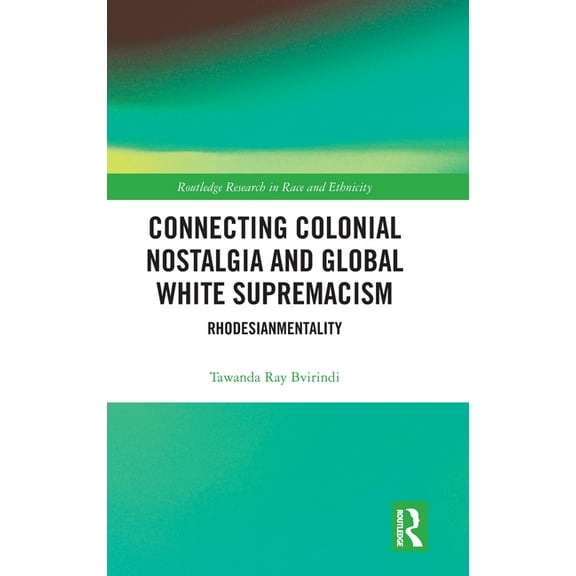 Routledge Research in Race and Ethnicity Connecting Colonial Nostalgia and Global White Supremacism: Rhodesianmentality, (Hardcover)