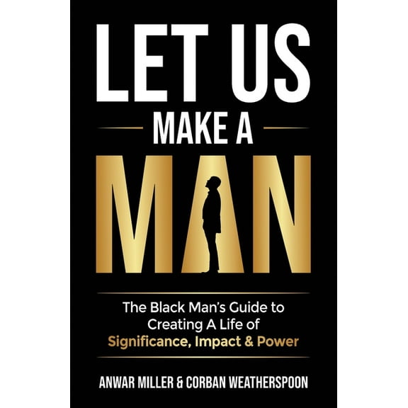 Let Us Make A Man: The Black Man's Guide to Creating a Life of Significance, Impact & Power, (Paperback)