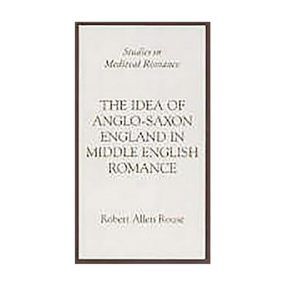 Studies in Medieval Romance The Idea of Anglo-Saxon England in Middle English Romance, Book 3, (Hardcover)