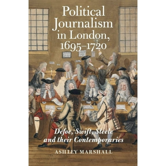 Studies in the Eighteenth Century Political Journalism in London, 1695-1720: Defoe, Swift, Steele and Their Contemporaries, Book 8, (Paperback)