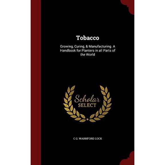 Tobacco: Growing, Curing, & Manufacturing. A Handbook for Planters in all Parts of the World (Hardcover)