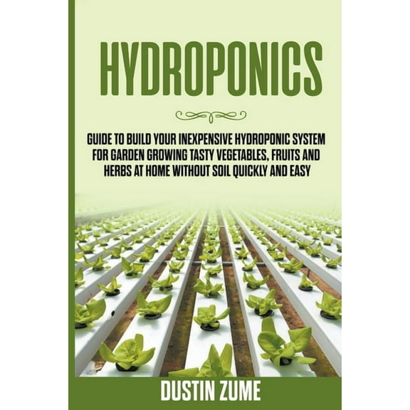 Hydroponics: Guide to Build your Inexpensive Hydroponic System for Garden Growing Tasty Vegetables, Fruits and Herbs at , (Paperback)
